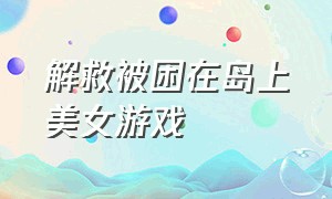 解救被困在岛上美女游戏