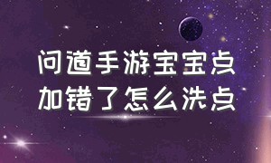 问道手游宝宝点加错了怎么洗点