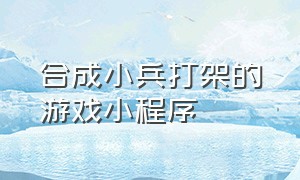 合成小兵打架的游戏小程序