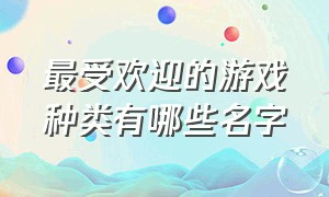 最受欢迎的游戏种类有哪些名字