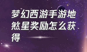 梦幻西游手游地煞星奖励怎么获得