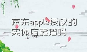 京东apple授权的实体店靠谱吗