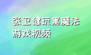 张卫健玩黑魔法游戏视频