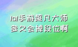 lol手游超凡大师多久会掉段位啊