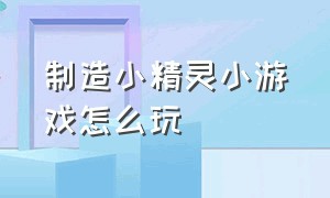 制造小精灵小游戏怎么玩