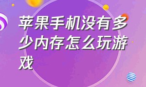 苹果手机没有多少内存怎么玩游戏