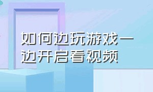 如何边玩游戏一边开启看视频