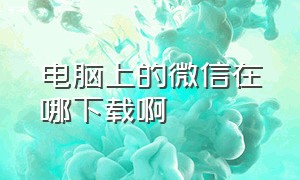 电脑上的微信在哪下载啊