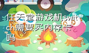 任天堂游戏机switch需要买内存卡吗