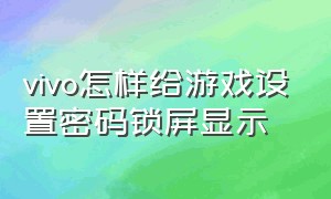 vivo怎样给游戏设置密码锁屏显示