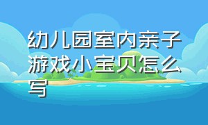 幼儿园室内亲子游戏小宝贝怎么写