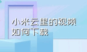 小米云里的视频如何下载