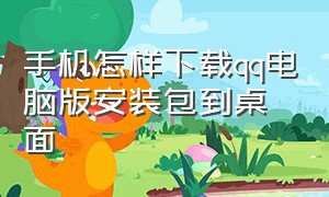 手机怎样下载qq电脑版安装包到桌面