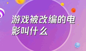 游戏被改编的电影叫什么