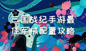 三国战纪手游最佳军械配置攻略