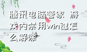 腾讯电脑管家 游戏内禁用win键怎么解除