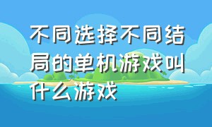 不同选择不同结局的单机游戏叫什么游戏