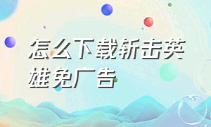 怎么下载斩击英雄免广告