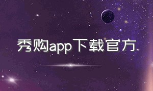 秀购app下载官方