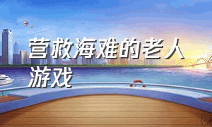 营救海难的老人游戏