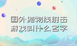 国外抛物线射击游戏叫什么名字