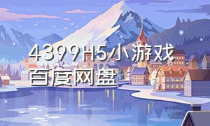 4399H5小游戏 百度网盘