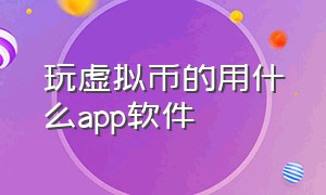 玩虚拟币的用什么app软件