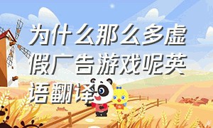 为什么那么多虚假广告游戏呢英语翻译