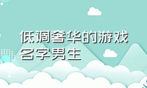 低调奢华的游戏名字男生