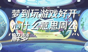 梦到玩游戏好开心什么意思周公解梦