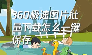 360极速图片批量下载怎么一键保存