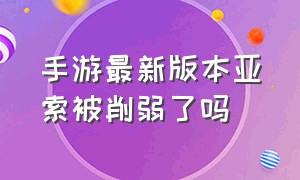 手游最新版本亚索被削弱了吗