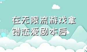 在无限流游戏拿错恋爱剧本后