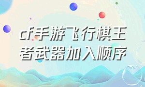 cf手游飞行棋王者武器加入顺序