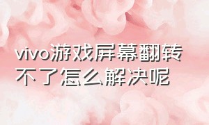 vivo游戏屏幕翻转不了怎么解决呢