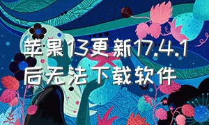 苹果13更新17.4.1后无法下载软件