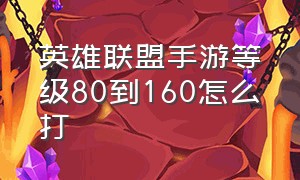 英雄联盟手游等级80到160怎么打