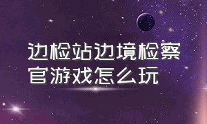 边检站边境检察官游戏怎么玩