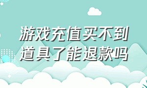 游戏充值买不到道具了能退款吗