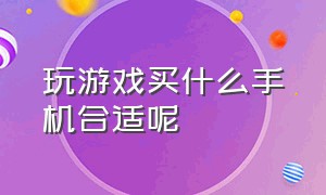 玩游戏买什么手机合适呢