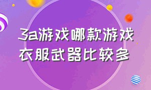 3a游戏哪款游戏衣服武器比较多