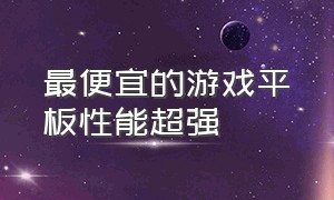 最便宜的游戏平板性能超强