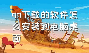 qq下载的软件怎么安装到电脑桌面