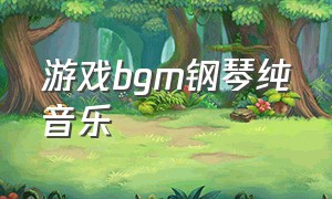 游戏bgm钢琴纯音乐