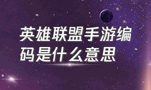 英雄联盟手游编码是什么意思