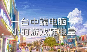 一台中端电脑一小时游戏耗电量