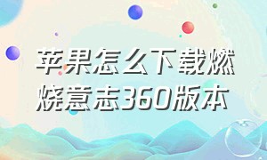 苹果怎么下载燃烧意志360版本