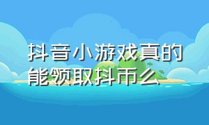 抖音小游戏真的能领取抖币么