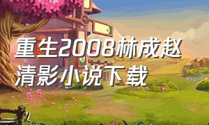 重生2008林成赵清影小说下载