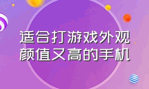 适合打游戏外观颜值又高的手机